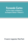 Image for Fernando Cortes : his five letters of relation to the Emperor Charles V (Volume I)
