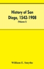 Image for History of San Diego, 1542-1908; an account of the rise and progress of the pioneer settlement on the Pacific coast of the United States (Volume I) Old Town
