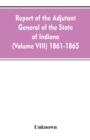 Image for Report of the adjutant general of the state of Indiana (Volume VIII) 1861-1865