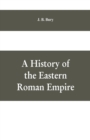 Image for A History of the Eastern Roman Empire : From the Fall of Irene to the Accession of Basil I.; (A. D. 802-867)