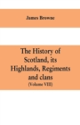 Image for The history of Scotland, its Highlands, regiments and clans (Volume VIII)