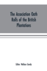 Image for The Association oath rolls of the British Plantations (New York, Virginia, etc.) A.D. 1696 : being a contribution to political history