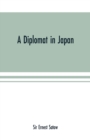 Image for A diplomat in Japan; The inner history of the critical years in the evolution of Japan when the ports were opened and the monarchy restored, recorded by a diplomatist who took an active part in the ev