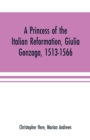 Image for A princess of the Italian reformation, Giulia Gonzaga, 1513-1566; her family and her friends