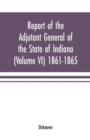 Image for Report of the adjutant general of the state of Indiana (Volume VI) 1861-1865