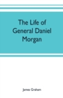 Image for The life of General Daniel Morgan : of the Virginia line of the Army of the United States, with portions of his correspondence
