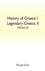 Image for History of Greece I. Legendary Greece. II. Grecian History to the Reign of Peisistratus at Athens (Volume II)
