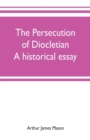 Image for The persecution of Diocletian : A historical essay