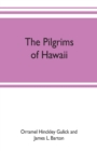 Image for The pilgrims of Hawaii; their own story of their pilgrimage from New England and life work in the Sandwich Islands, now known as Hawaii