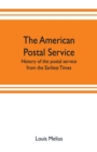 Image for The American postal service : history of the postal service from the earliest times. The American system described with full details of operation