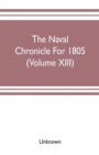 Image for The Naval chronicle For 1805 (Volume XIII) : containing a general and biographical history of the royal navy of the United kingdom with a variety of original papers on nautical subjects