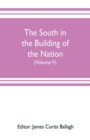 Image for The South in the building of the nation : a history of the southern states designed to record the South&#39;s part in the making of the American nation; to portray the character and genius, to chronicle t