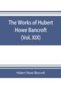 Image for The works of Hubert Howe Bancroft (Volume XIX) History of California (Vol. II) 1801-1824.