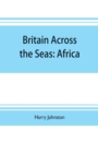 Image for Britain across the seas : Africa; a history and description of the British Empire in Africa