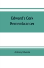 Image for Edward&#39;s Cork remembrancer; or, Tablet of memory. Enumerating every remarkable circumstance that has happenned in the city and county of Cork and in the kingdom at large