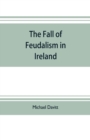 Image for The fall of feudalism in Ireland; or, The story of the land league revolution