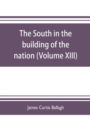 Image for The South in the building of the nation : a history of the southern states designed to record the South&#39;s part in the making of the American nation; to portray the character and genius, to chronicle t