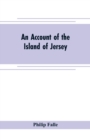 Image for An account of the Island of Jersey : with appendix of records