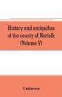 Image for History and antiquities of the county of Norfolk (Volume V)