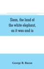Image for Siam, the land of the white elephant, as it was and is