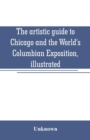 Image for The artistic guide to Chicago and the World&#39;s Columbian Exposition, illustrated