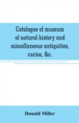 Image for Catalogue of museum of natural history and miscellaneous antiquities, curios, &amp;c.
