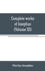 Image for Complete works of Josephus. Antiquities of the Jews; The wars of the Jews against Apion, etc (Volume III)