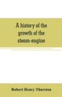 Image for A history of the growth of the steam-engine