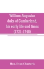 Image for William Augustus, duke of Cumberland, his early life and times (1721-1748)