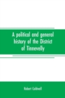 Image for A political and general history of the District of Tinnevelly, in the Presidency of Madras, from the earliest period to its cession to the English Government in A. D. 1801
