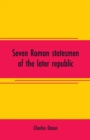 Image for Seven Roman statesmen of the later republic : The Gracchi. Sulla. Crassus. Cato. Pompey. Caesar