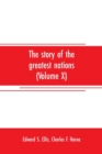 Image for The story of the greatest nations (Volume X); a comprehensive history, extending from the earliest times to the present, founded on the most modern authorities, and including chronological summaries a
