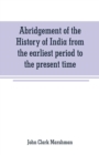 Image for Abridgement of the History of India from the earliest period to the present time
