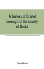 Image for A history of Bristol borough in the county of Bucks, state of Pennsylvania, anciently known as Buckingham; being the third oldest town and second chartered borough in Pennsylvania, from its earliest t