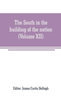 Image for The South in the building of the nation : a history of the southern states designed to record the South&#39;s part in the making of the American nation; to portray the character and genius, to chronicle t