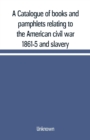 Image for A Catalogue of books and pamphlets relating to the American civil war 1861-5 and slavery
