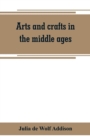 Image for Arts and crafts in the middle ages; a description of mediaeval workmanship in several of the departments of applied art, together with some account of special artisans in the early renaissance
