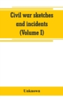 Image for Civil war sketches and incidents (Volume I)