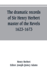 Image for The dramatic records of Sir Henry Herbert, master of the Revels, 1623-1673