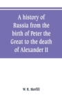Image for A history of Russia from the birth of Peter the Great to the death of Alexander II