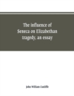 Image for The influence of Seneca on Elizabethan tragedy, an essay