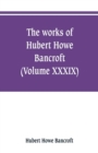 Image for The works of Hubert Howe Bancroft (Volume XXXIX) Literary Industies A Memoir
