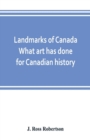 Image for Landmarks of Canada. What art has done for Canadian history; a guide to the J. Ross Robertson historical collection in the Public reference library, Toronto, Canada. This catalogue of the collection c