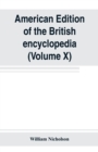 Image for American edition of the British encyclopedia, or Dictionary of arts and sciences : comprising an accurate and popular view of the present improved state of human knowledge (Volume X)