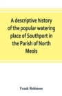 Image for A descriptive history of the popular watering place of Southport in the Parish of North Meols, on the western coast of Lancashire