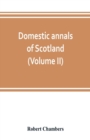 Image for Domestic annals of Scotland, from the reformation to the revolution (Volume II)