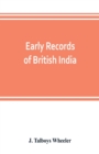 Image for Early records of British India : a history of the English settlements in India, as told in the Government Records, the works of old travellers and other contemporary documents, from the earliest perio
