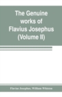 Image for The genuine works of Flavius Josephus : the learned and authentic Jewish historian and celebrated warrior: translated from the original Greek, according to Havercamp&#39;s accurate edition: with copious n