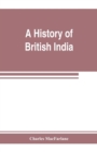 Image for A history of British India, from the earliest English intercourse to the present time
