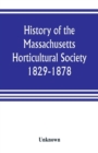 Image for History of the Massachusetts Horticultural Society. 1829-1878